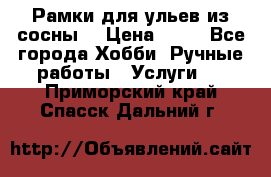 Рамки для ульев из сосны. › Цена ­ 15 - Все города Хобби. Ручные работы » Услуги   . Приморский край,Спасск-Дальний г.